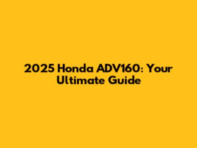 2025 Honda ADV160: Your Ultimate Guide