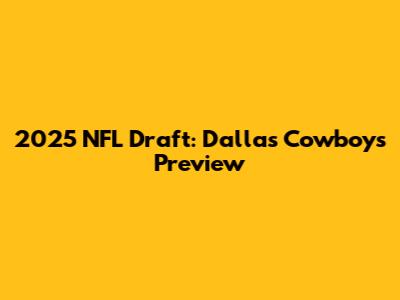 2025 NFL Draft: Dallas Cowboys Preview