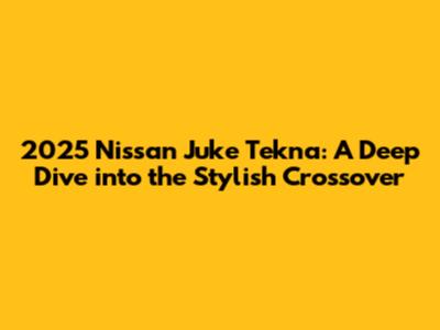2025 Nissan Juke Tekna: A Deep Dive into the Stylish Crossover