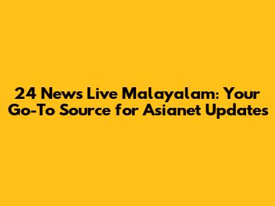 24 News Live Malayalam: Your Go-To Source for Asianet Updates