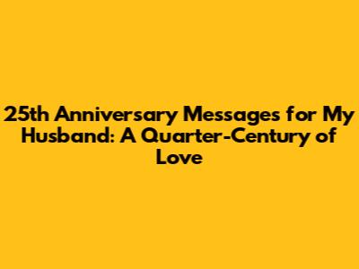25th Anniversary Messages for My Husband: A Quarter-Century of Love