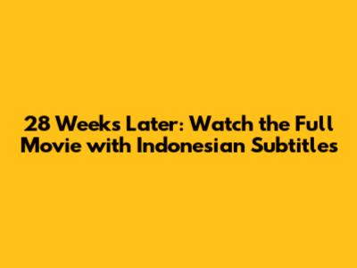 28 Weeks Later: Watch the Full Movie with Indonesian Subtitles