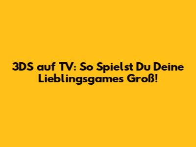3DS auf TV: So Spielst Du Deine Lieblingsgames Groß!