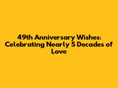 49th Anniversary Wishes: Celebrating Nearly 5 Decades of Love