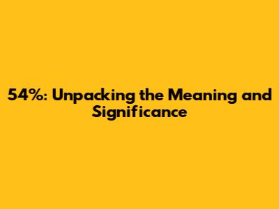 54%: Unpacking the Meaning and Significance