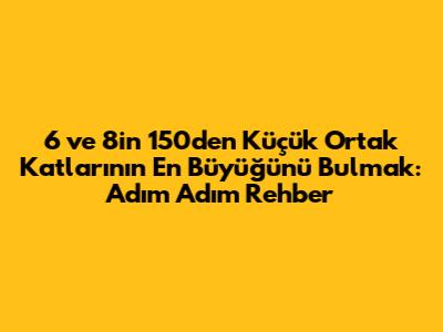 6 ve 8'in 150'den Küçük Ortak Katlarının En Büyüğünü Bulmak: Adım Adım Rehber
