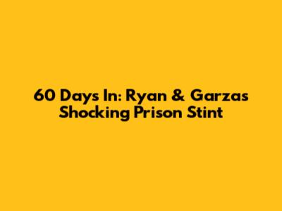 60 Days In: Ryan & Garza's Shocking Prison Stint
