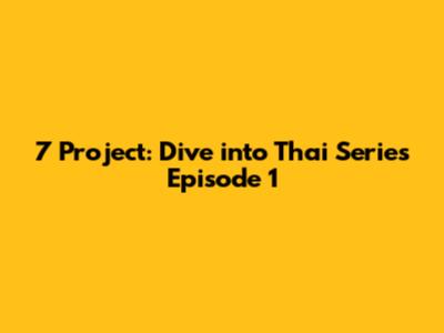 7 Project: Dive into Thai Series Episode 1