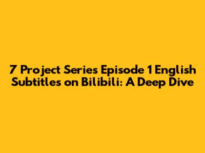 7 Project Series Episode 1 English Subtitles on Bilibili: A Deep Dive