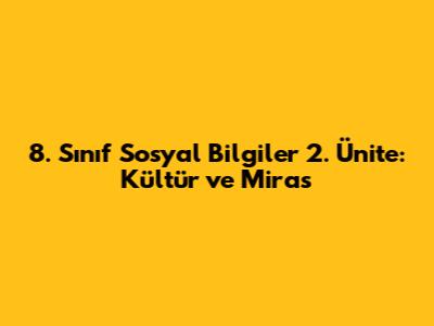 8. Sınıf Sosyal Bilgiler 2. Ünite: Kültür ve Miras
