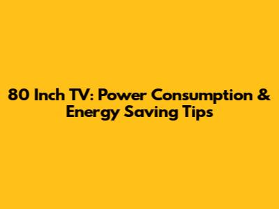 80 Inch TV: Power Consumption & Energy Saving Tips