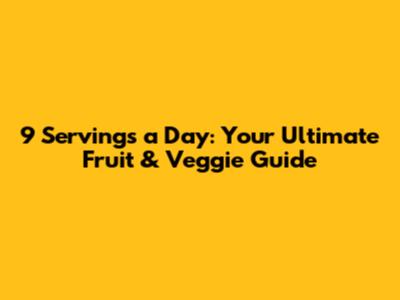 9 Servings a Day: Your Ultimate Fruit & Veggie Guide