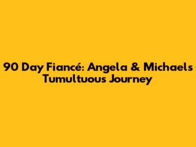 90 Day Fiancé: Angela & Michael's Tumultuous Journey
