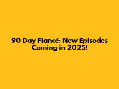 90 Day Fiancé: New Episodes Coming in 2025!