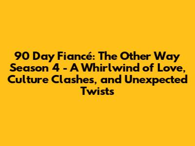 90 Day Fiancé: The Other Way Season 4 - A Whirlwind of Love, Culture Clashes, and Unexpected Twists