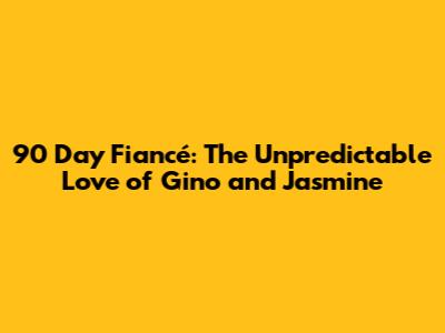 90 Day Fiancé: The Unpredictable Love of Gino and Jasmine