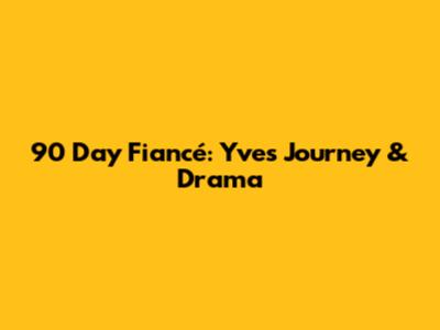 90 Day Fiancé: Yve's Journey & Drama