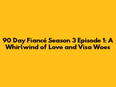 90 Day Fiancé Season 3 Episode 1: A Whirlwind of Love and Visa Woes