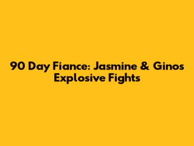90 Day Fiance: Jasmine & Gino's Explosive Fights