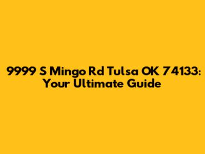 9999 S Mingo Rd Tulsa OK 74133: Your Ultimate Guide