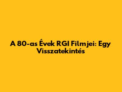 A 80-as Évek RGI Filmjei: Egy Visszatekintés