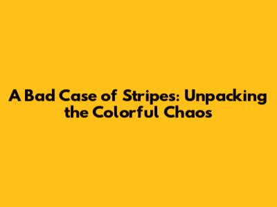 A Bad Case of Stripes: Unpacking the Colorful Chaos
