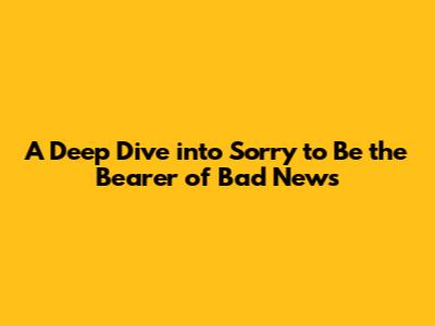 A Deep Dive into 'Sorry to Be the Bearer of Bad News'