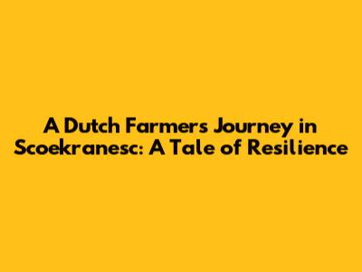 A Dutch Farmer's Journey in Scoekranesc: A Tale of Resilience