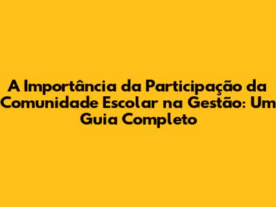 A Importância da Participação da Comunidade Escolar na Gestão: Um Guia Completo