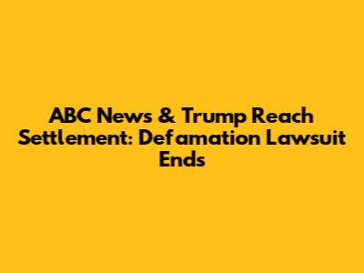 ABC News & Trump Reach Settlement: Defamation Lawsuit Ends