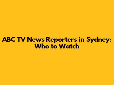 ABC TV News Reporters in Sydney: Who to Watch