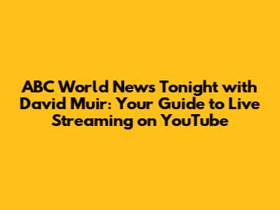 ABC World News Tonight with David Muir: Your Guide to Live Streaming on YouTube