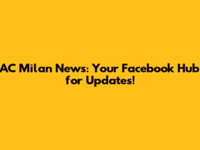 AC Milan News: Your Facebook Hub for Updates!