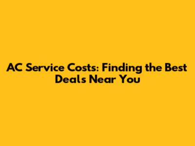AC Service Costs: Finding the Best Deals Near You