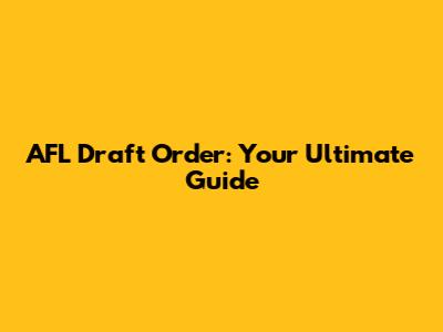 AFL Draft Order: Your Ultimate Guide