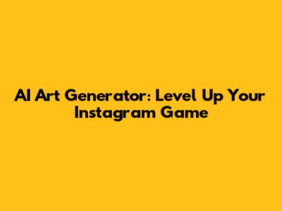 AI Art Generator: Level Up Your Instagram Game