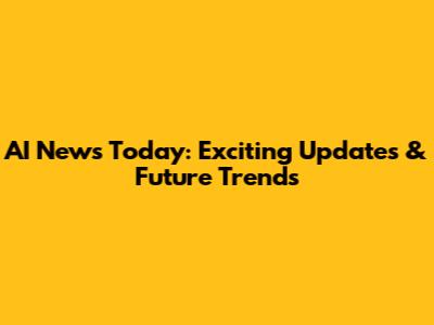 AI News Today: Exciting Updates & Future Trends