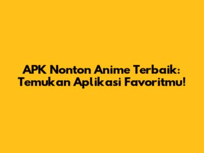 APK Nonton Anime Terbaik: Temukan Aplikasi Favoritmu!
