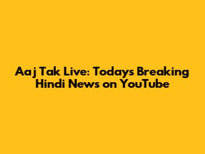 Aaj Tak Live: Today's Breaking Hindi News on YouTube