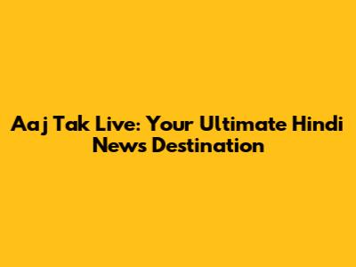 Aaj Tak Live: Your Ultimate Hindi News Destination