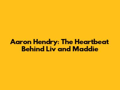 Aaron Hendry: The Heartbeat Behind Liv and Maddie