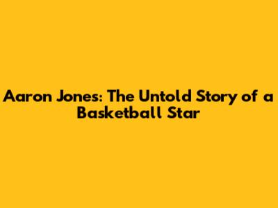 Aaron Jones: The Untold Story of a Basketball Star
