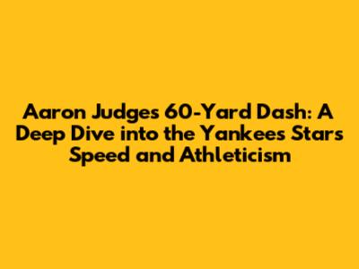 Aaron Judge's 60-Yard Dash: A Deep Dive into the Yankees' Star's Speed and Athleticism