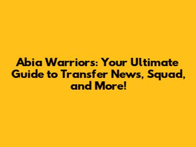Abia Warriors: Your Ultimate Guide to Transfer News, Squad, and More!