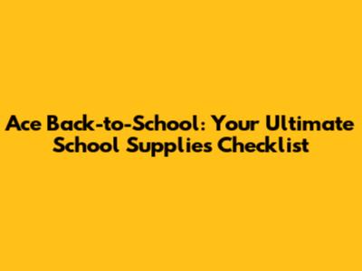Ace Back-to-School: Your Ultimate School Supplies Checklist