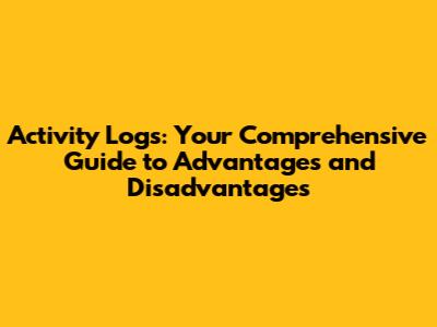 Activity Logs: Your Comprehensive Guide to Advantages and Disadvantages
