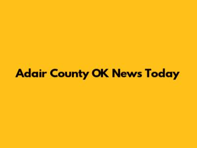 Adair County OK News Today