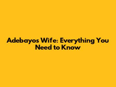 Adebayo's Wife: Everything You Need to Know