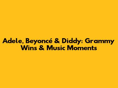 Adele, Beyoncé & Diddy: Grammy Wins & Music Moments