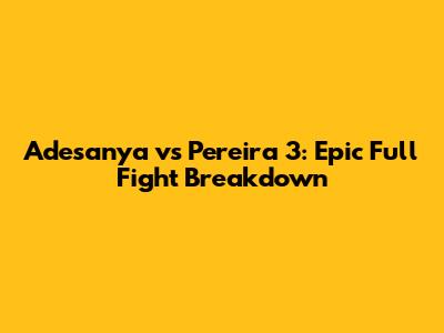 Adesanya vs Pereira 3: Epic Full Fight Breakdown